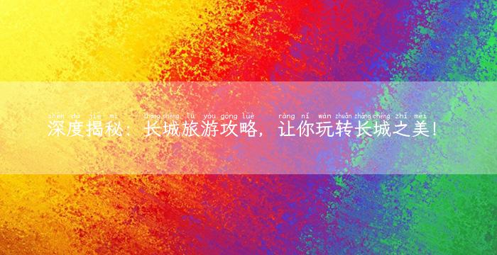 深度揭秘：长城旅游攻略，让你玩转长城之美！