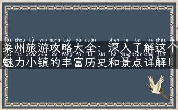 莱州旅游攻略大全：深入了解这个魅力小镇的丰富历史和景点详解！