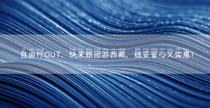 自由行OUT，快来跟团游西藏，稳妥省心又实惠！