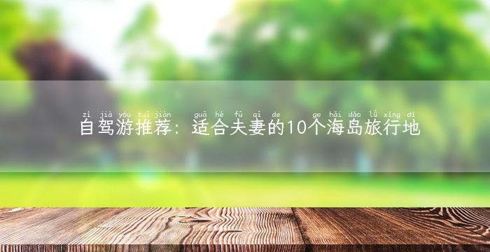 自驾游推荐：适合夫妻的10个海岛旅行地