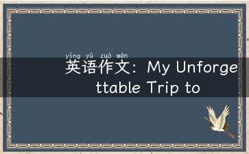 英语作文：My Unforgettable Trip to Beijing