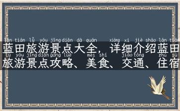 蓝田旅游景点大全，详细介绍蓝田旅游景点攻略、美食、交通、住宿等实用信息！