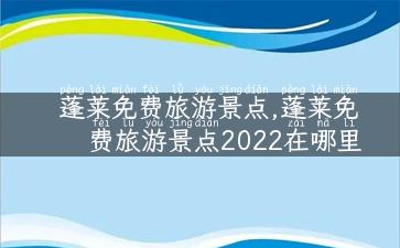 蓬莱免费旅游景点,蓬莱免费旅游景点2022在哪里