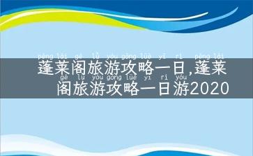 蓬莱阁旅游攻略一日,蓬莱阁旅游攻略一日游2020