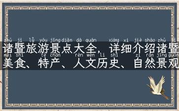 诸暨旅游景点大全，详细介绍诸暨美食、特产、人文历史、自然景观等旅游资讯