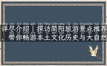 详尽介绍丨探访简阳旅游景点推荐，带你畅游本土文化历史与大自然风光！