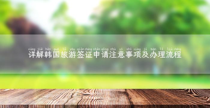 详解韩国旅游签证申请注意事项及办理流程