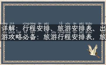 详解：行程安排、旅游安排表、出游攻略必备：旅游行程安排表，旅游攻略助手