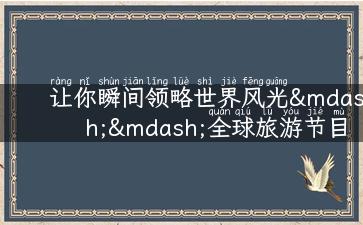 让你瞬间领略世界风光——全球旅游节目开头推荐