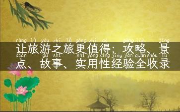 让旅游之旅更值得：攻略、景点、故事、实用性经验全收录