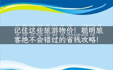 记住这些旅游物价！聪明旅客绝不会错过的省钱攻略！