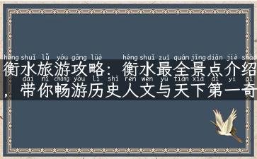 衡水旅游攻略：衡水最全景点介绍，带你畅游历史人文与天下第一奇秀之地！