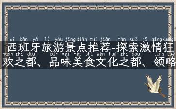 西班牙旅游景点推荐-探索激情狂欢之都、品味美食文化之都、领略艺术珍宝之都！