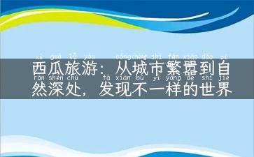 西瓜旅游：从城市繁嚣到自然深处，发现不一样的世界