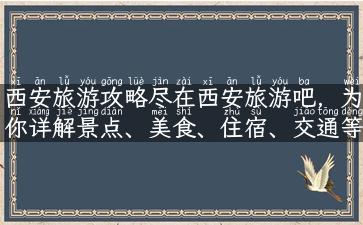 西安旅游攻略尽在西安旅游吧，为你详解景点、美食、住宿、交通等旅行资讯！