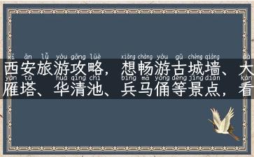 西安旅游攻略，想畅游古城墙、大雁塔、华清池、兵马俑等景点，看这里！