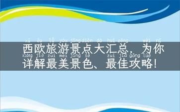 西欧旅游景点大汇总，为你详解最美景色、最佳攻略！