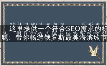 这里提供一个符合SEO需求的标题：带你畅游俄罗斯最美海滨城市——海参崴旅游团