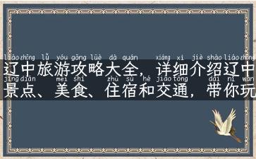 辽中旅游攻略大全，详细介绍辽中景点、美食、住宿和交通，带你玩转辽中！