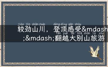 较劲山川，登顶感受——翻越大别山旅游攻略