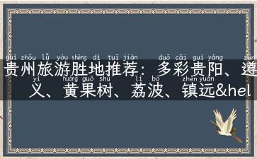 贵州旅游胜地推荐：多彩贵阳、遵义、黄果树、荔波、镇远…