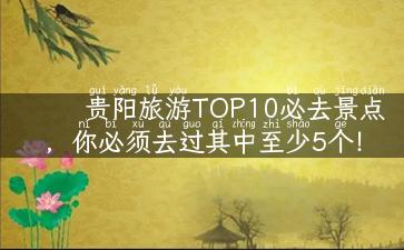 贵阳旅游TOP10必去景点，你必须去过其中至少5个！