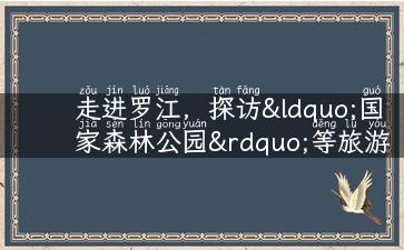 走进罗江，探访“国家森林公园”等旅游景点，畅游大自然的美丽风光！