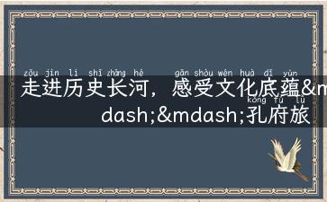 走进历史长河，感受文化底蕴——孔府旅游攻略