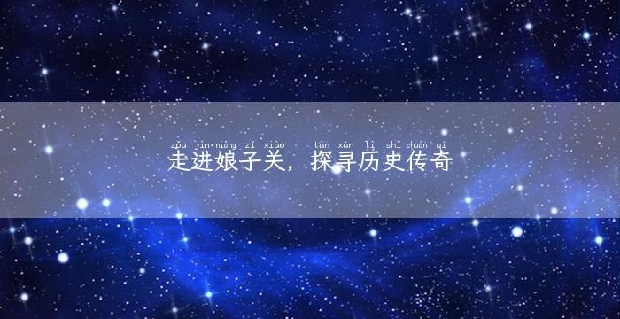 走进娘子关，探寻历史传奇