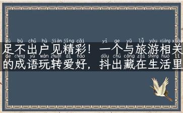 足不出户见精彩！一个与旅游相关的成语玩转爱好，抖出藏在生活里的美好！