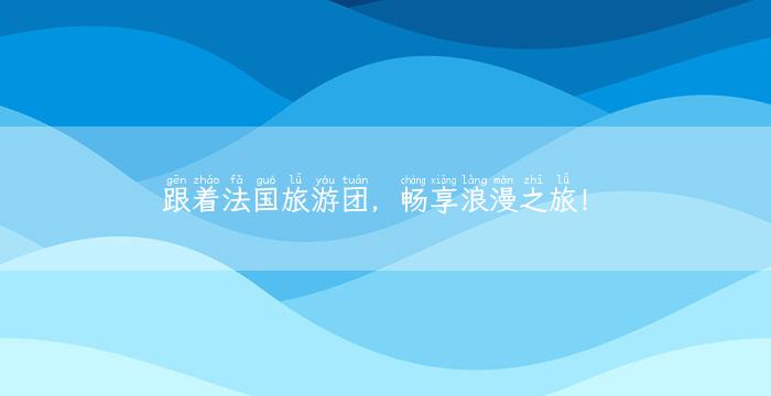 跟着法国旅游团，畅享浪漫之旅！