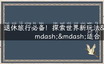 退休旅行必备！探索世界新玩法——适合退休旅行的摩托车