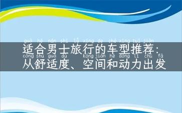 适合男士旅行的车型推荐：从舒适度、空间和动力出发