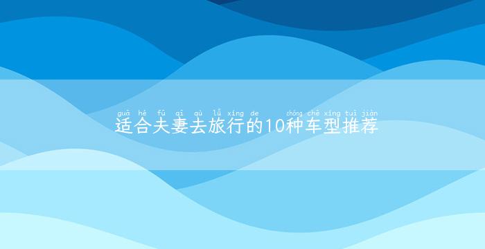 适合夫妻去旅行的10种车型推荐