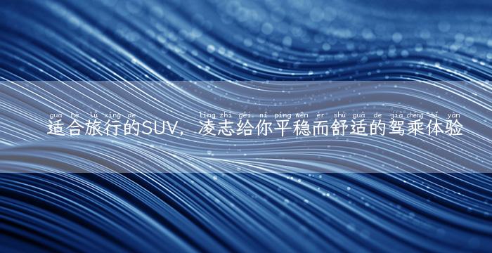 适合旅行的SUV，凌志给你平稳而舒适的驾乘体验