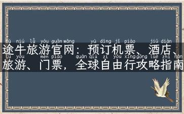 途牛旅游官网：预订机票、酒店、旅游、门票，全球自由行攻略指南