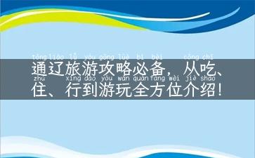 通辽旅游攻略必备，从吃、住、行到游玩全方位介绍！