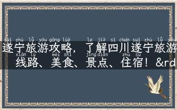 遂宁旅游攻略，了解四川遂宁旅游线路、美食、景点、住宿！”