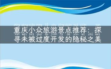 重庆小众旅游景点推荐：探寻未被过度开发的隐秘之美