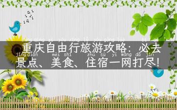 重庆自由行旅游攻略：必去景点、美食、住宿一网打尽！