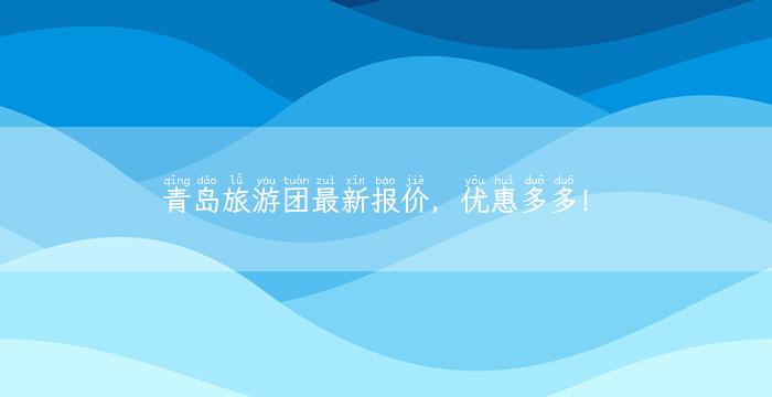 青岛旅游团最新报价，优惠多多！