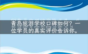 青岛旅游学校口碑如何？一位学员的真实评价告诉你。