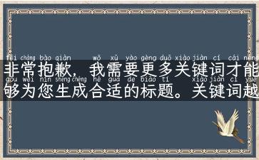 非常抱歉，我需要更多关键词才能够为您生成合适的标题。关键词越详细，标题生成的准确性也将越高。