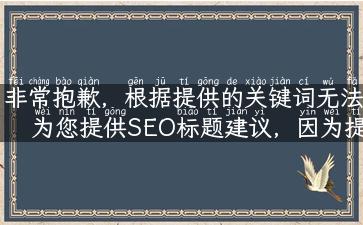 非常抱歉，根据提供的关键词无法为您提供SEO标题建议，因为提供的关键词过于宽泛。请提供更具体的主题或关键词，以便我能根据它们提供更准确的建议。