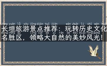 长垣旅游景点推荐：玩转历史文化名胜区，领略大自然的美妙风光！