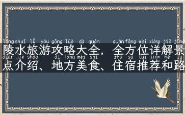 陵水旅游攻略大全，全方位详解景点介绍、地方美食、住宿推荐和路线规划