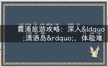 霞涌旅游攻略：深入“潇洒岛”，体验难忘农家乐之旅