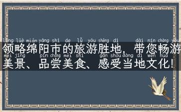 领略绵阳市的旅游胜地，带您畅游美景、品尝美食、感受当地文化！