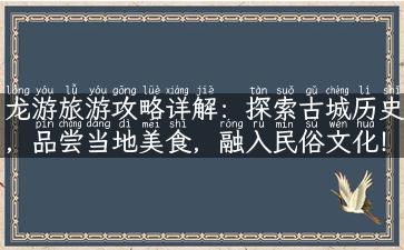 龙游旅游攻略详解：探索古城历史，品尝当地美食，融入民俗文化！