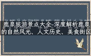 鹿泉旅游景点大全-深度解析鹿泉的自然风光、人文历史、美食街区、广场公园！